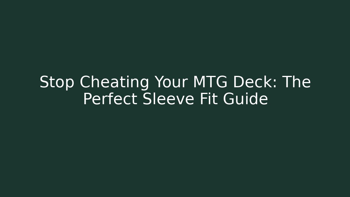 Stop Cheating Your MTG Deck: The Perfect Sleeve Fit Guide