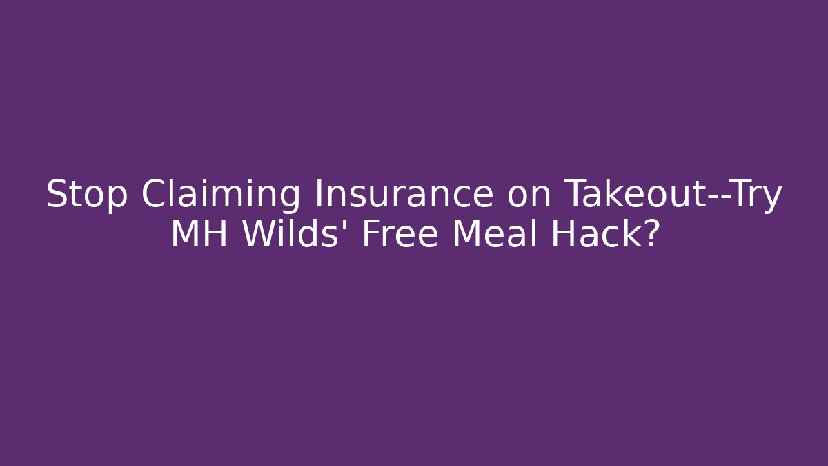Stop Claiming Insurance on Takeout—Try MH Wilds' Free Meal Hack?