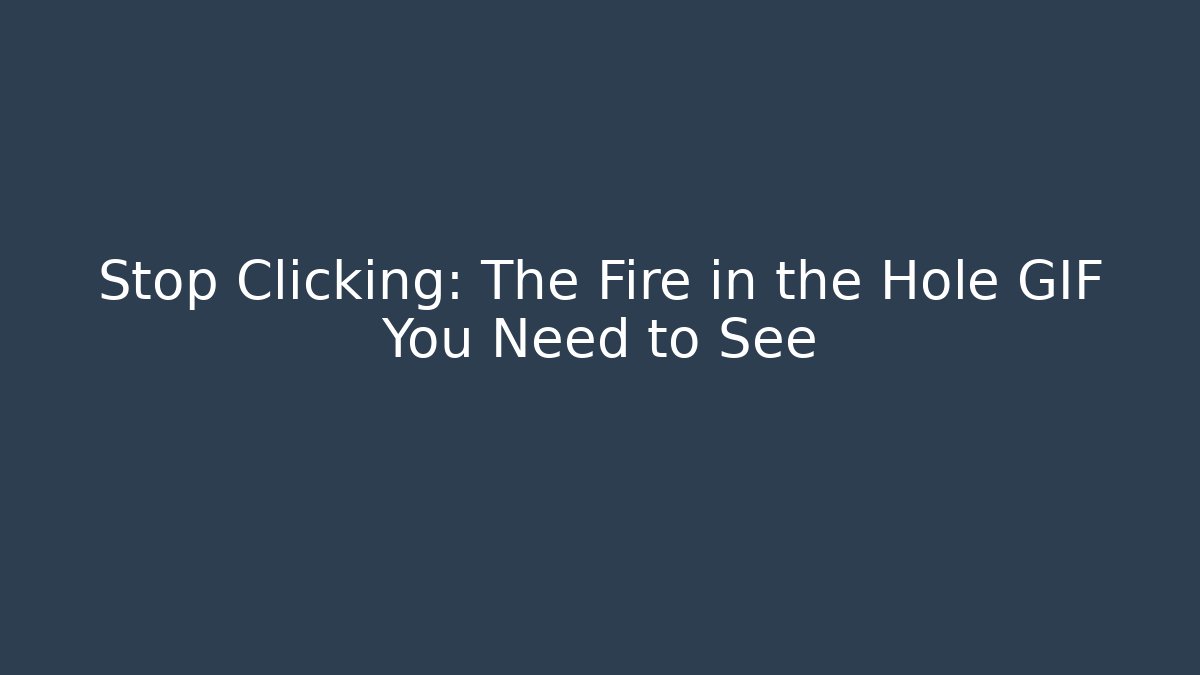 Stop Clicking: The Fire in the Hole GIF You Need to See