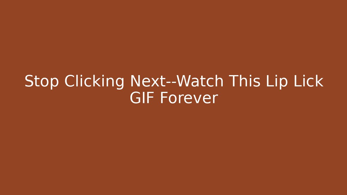 Stop Clicking Next—Watch This Lip Lick GIF Forever