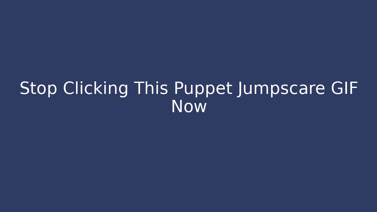 Stop Clicking This Puppet Jumpscare GIF Now