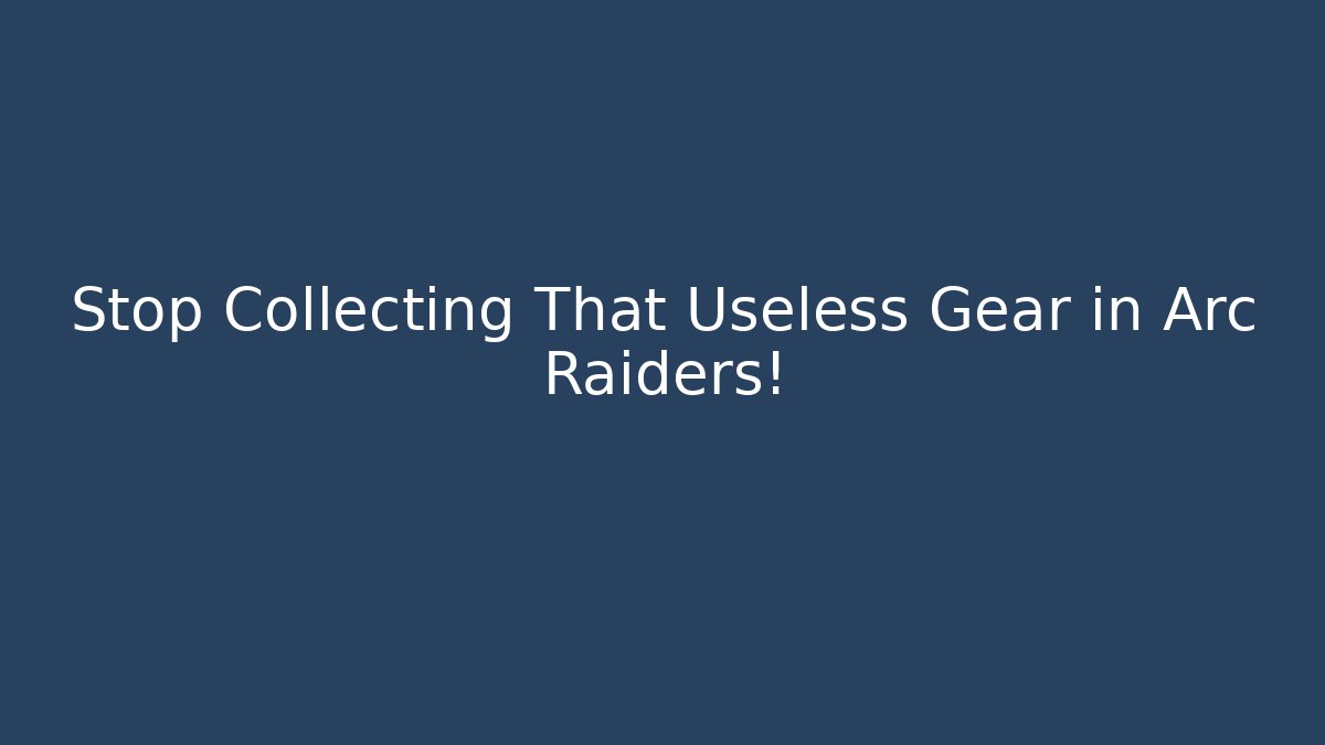 Stop Collecting That Useless Gear in Arc Raiders!