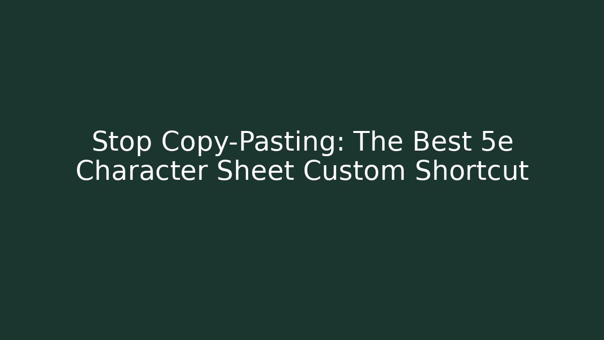 Stop Copy-Pasting: The Best 5e Character Sheet Custom Shortcut