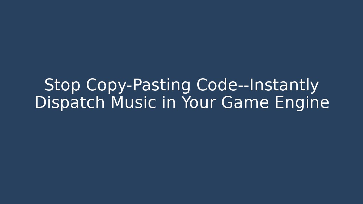 Stop Copy-Pasting Code—Instantly Dispatch Music in Your Game Engine