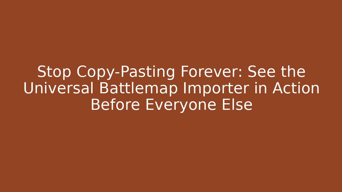 Stop Copy-Pasting Forever: See the Universal Battlemap Importer in Action Before Everyone Else