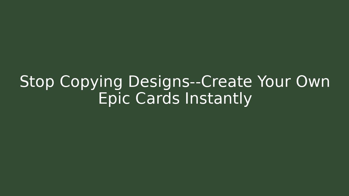 Stop Copying Designs—Create Your Own Epic Cards Instantly