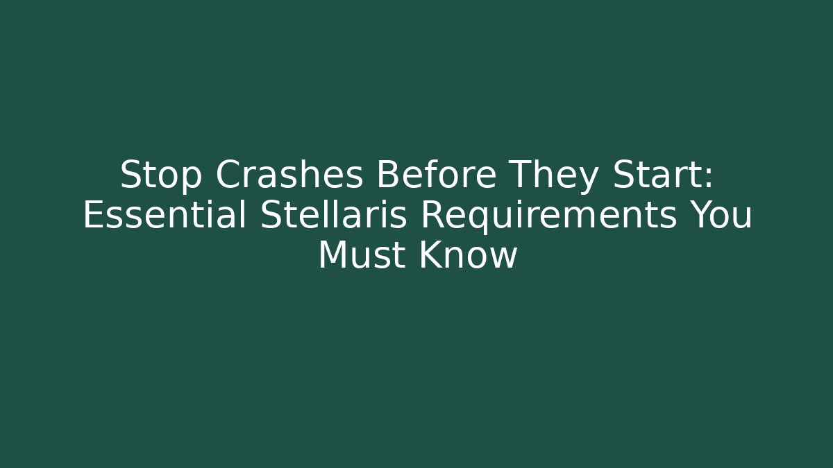 Stop Crashes Before They Start: Essential Stellaris Requirements You Must Know
