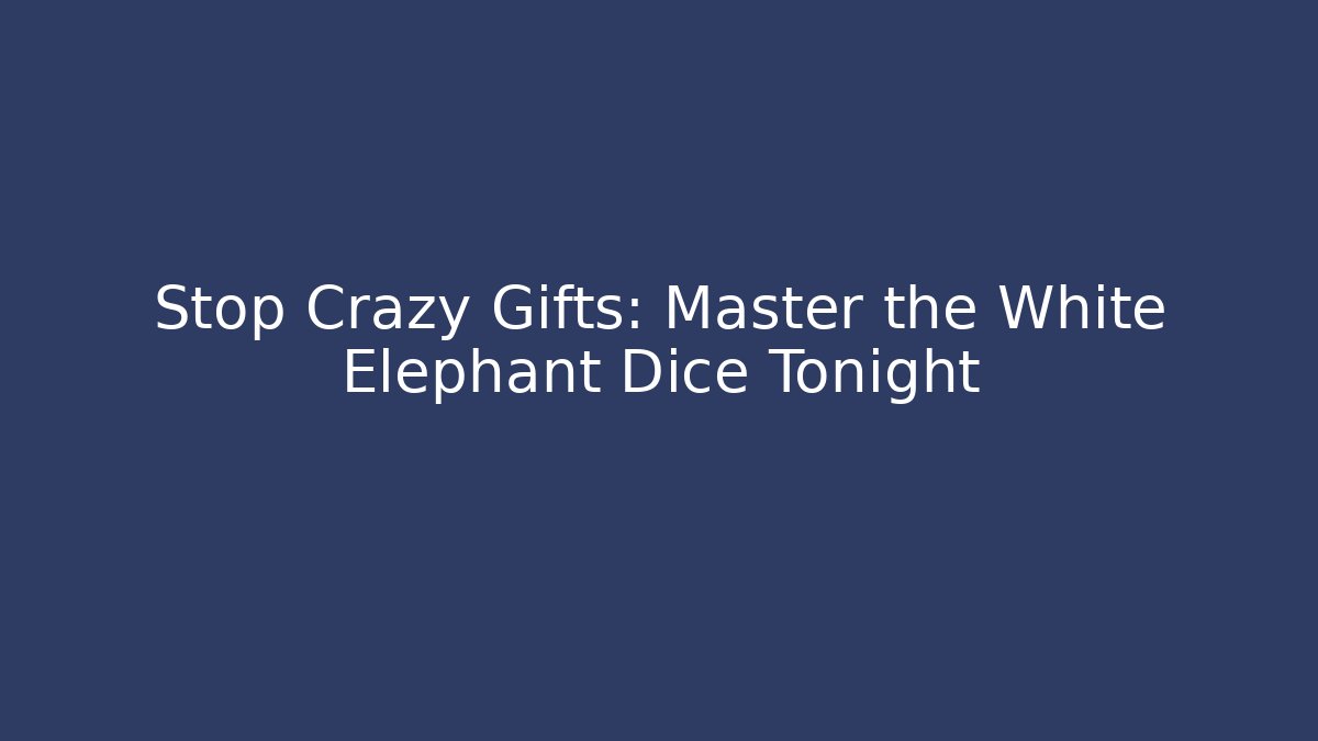 Stop Crazy Gifts: Master the White Elephant Dice Tonight