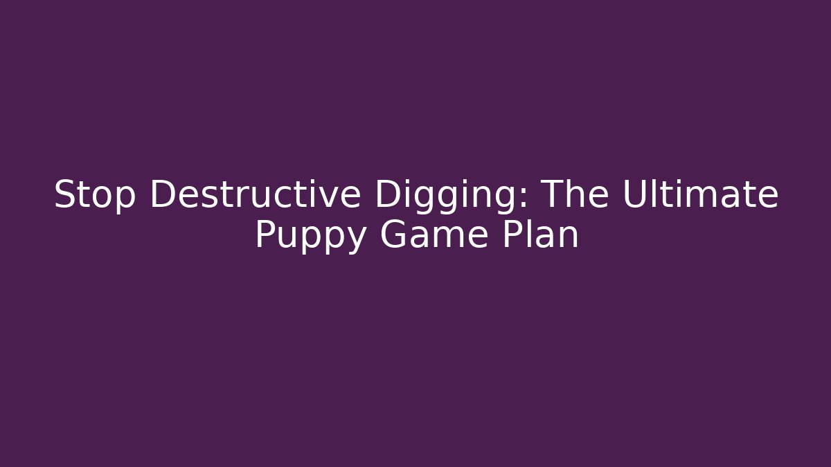 Stop Destructive Digging: The Ultimate Puppy Game Plan - Create More Assets