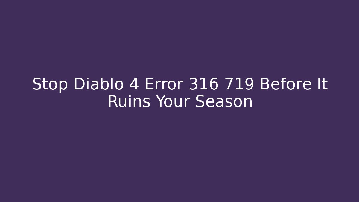 Stop Diablo 4 Error 316 719 Before It Ruins Your Season
