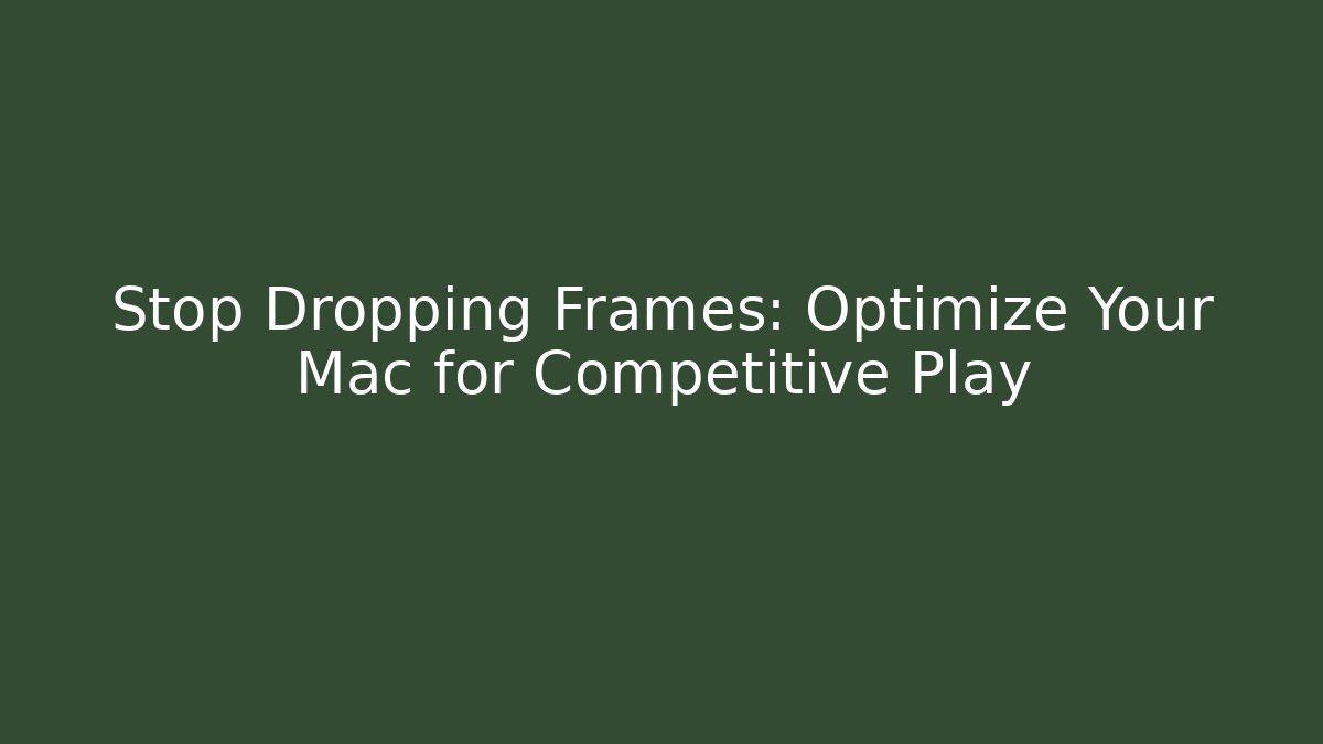 Stop Dropping Frames: Optimize Your Mac for Competitive Play