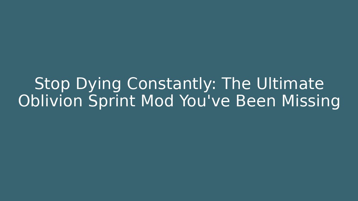 Stop Dying Constantly: The Ultimate Oblivion Sprint Mod You’ve Been Missing