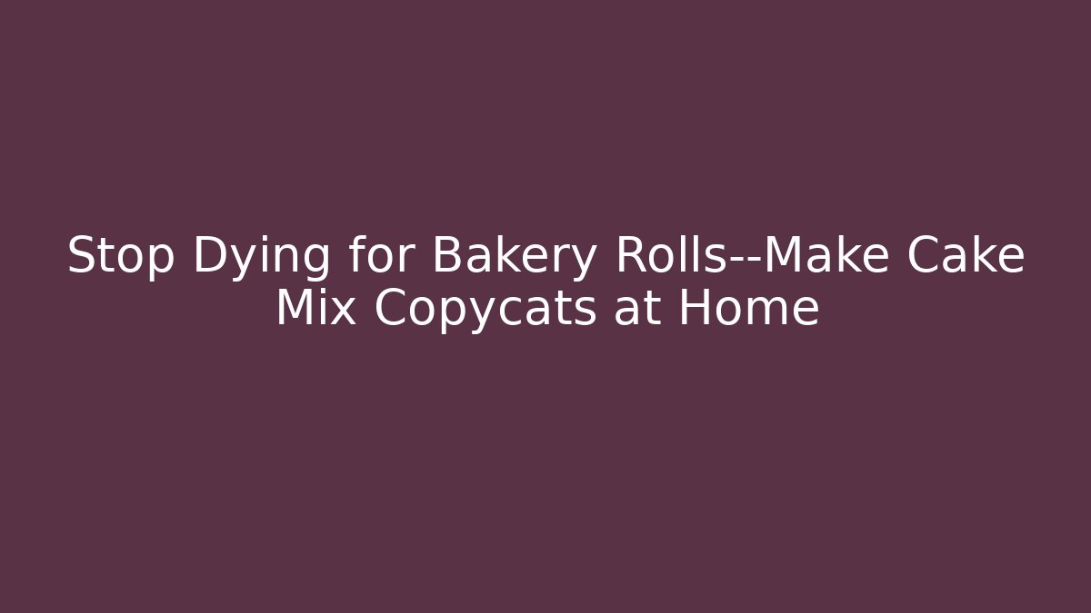 Stop Dying for Bakery Rolls—Make Cake Mix Copycats at Home