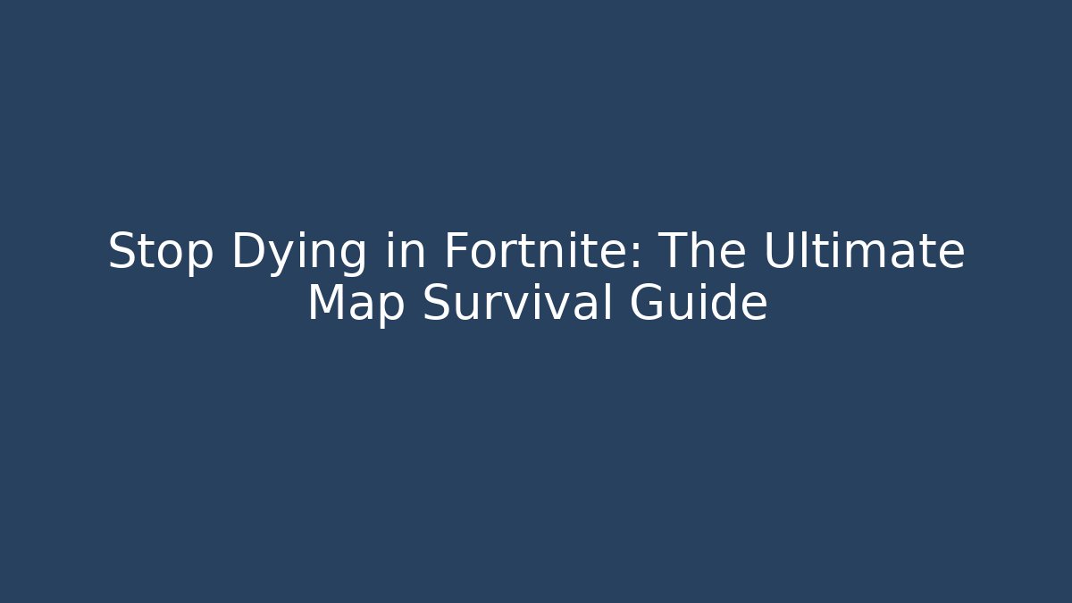 Stop Dying in Fortnite: The Ultimate Map Survival Guide
