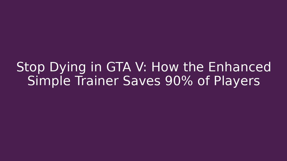 Stop Dying in GTA V: How the Enhanced Simple Trainer Saves 90% of Players