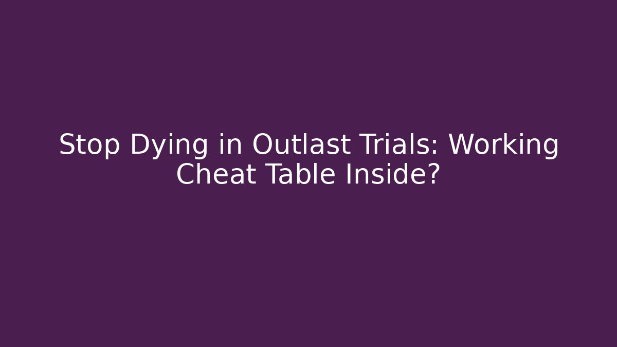 Stop Dying in Outlast Trials: Working Cheat Table Inside? - Create More Assets