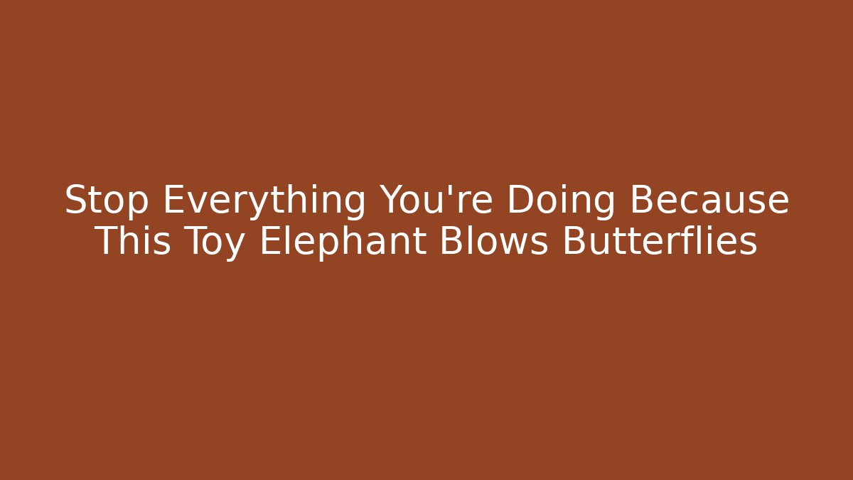 Stop Everything You're Doing Because This Toy Elephant Blows Butterflies