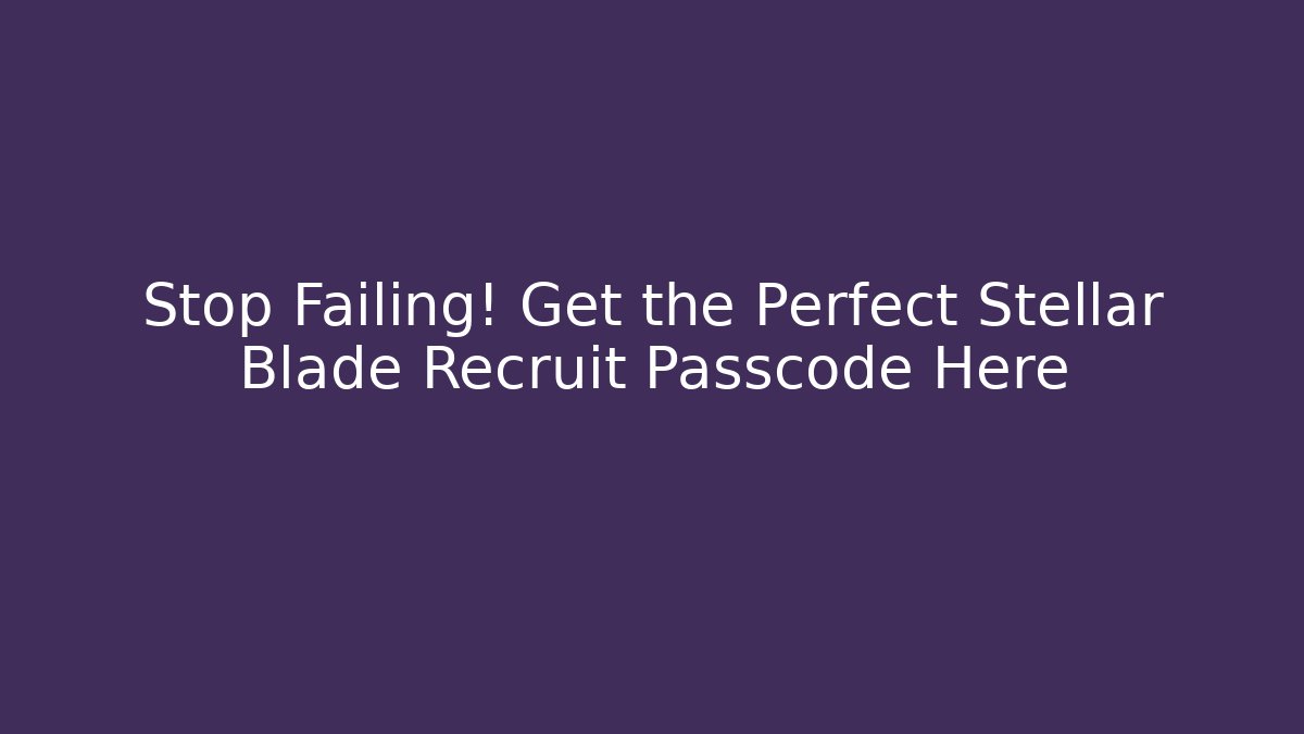 Stop Failing! Get the Perfect Stellar Blade Recruit Passcode Here - Create More Assets