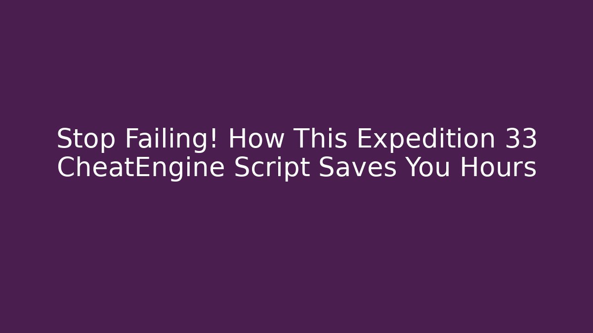 Stop Failing! How This Expedition 33 CheatEngine Script Saves You Hours - Create More Assets