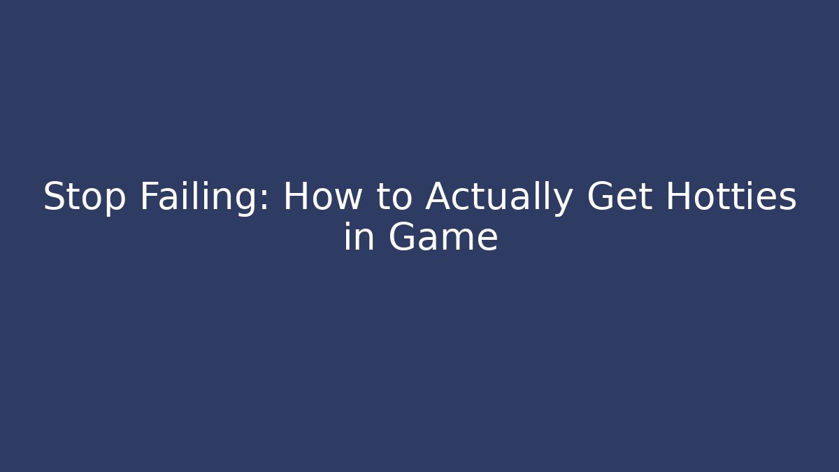 Stop Failing: How to Actually Get Hotties in Game