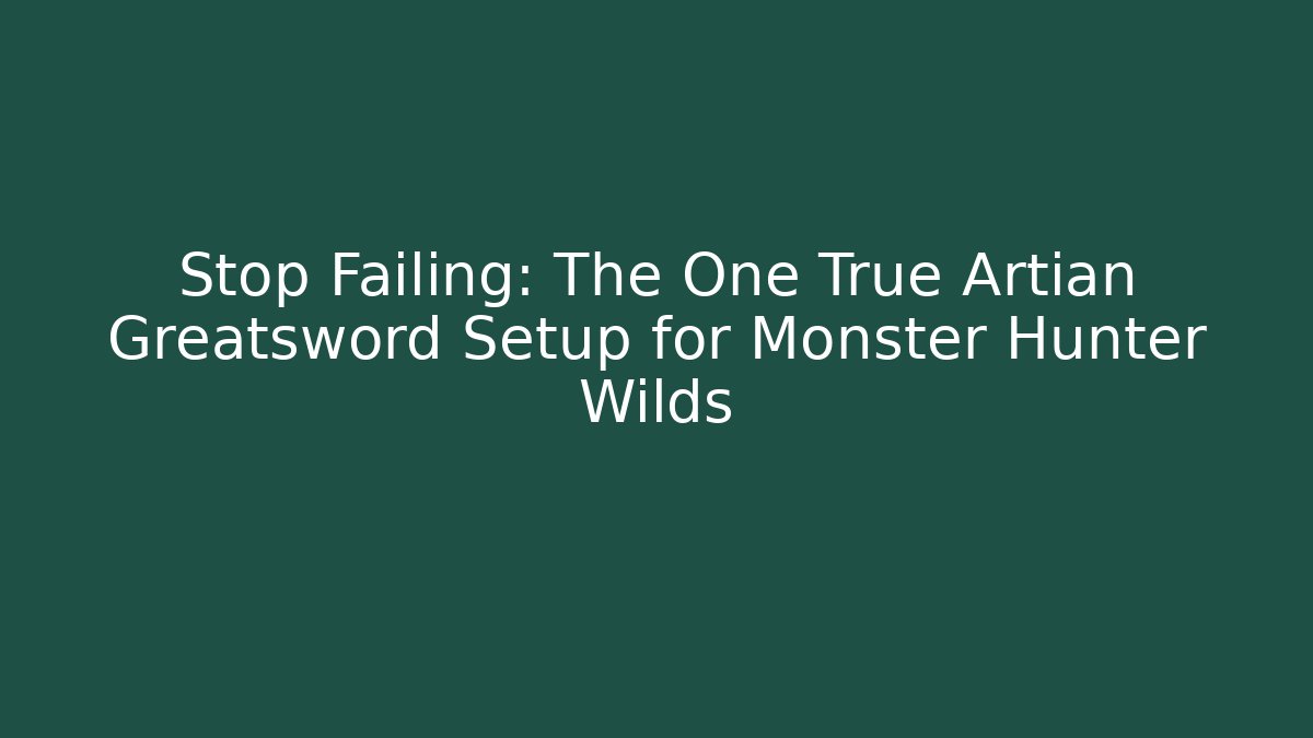 Stop Failing: The One True Artian Greatsword Setup for Monster Hunter Wilds
