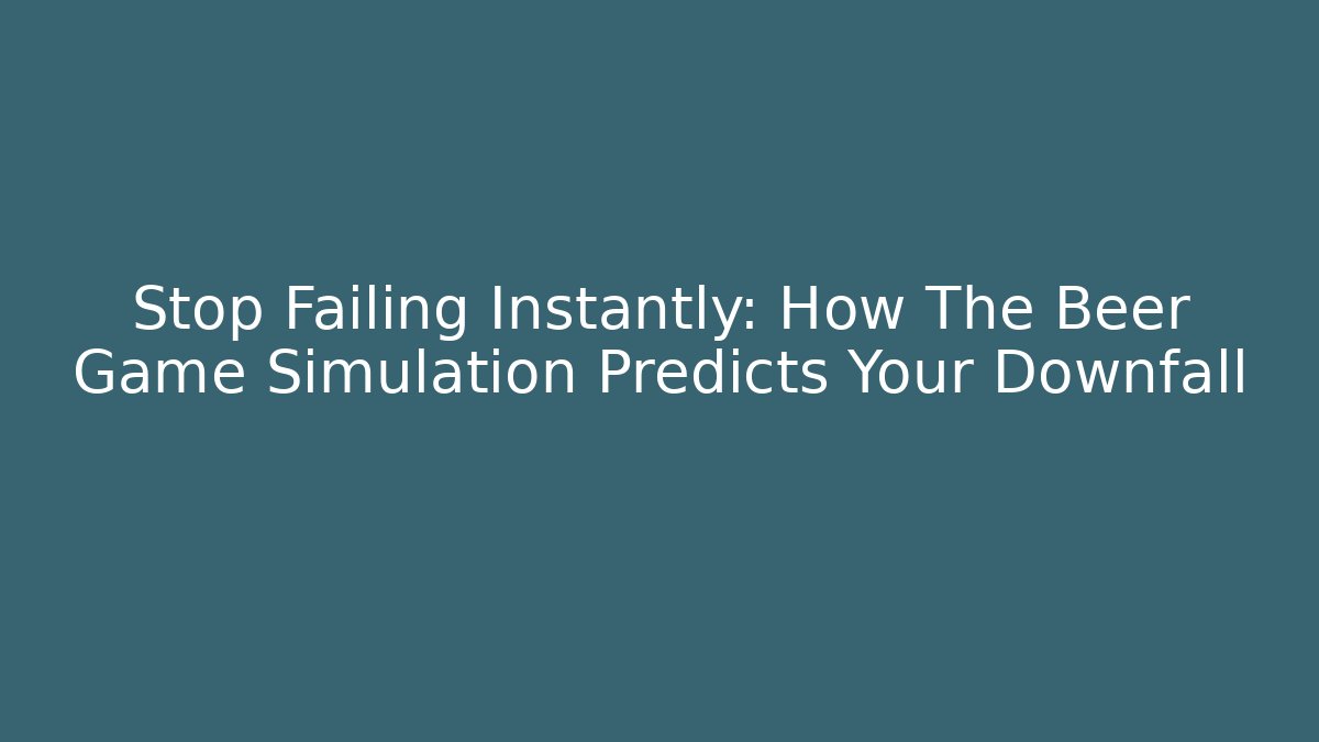 Stop Failing Instantly: How The Beer Game Simulation Predicts Your Downfall