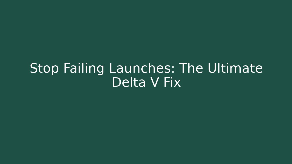 Stop Failing Launches: The Ultimate Delta V Fix