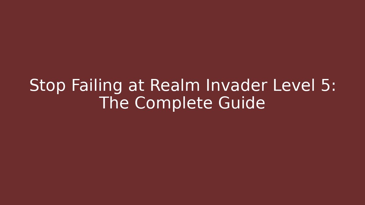 Stop Failing at Realm Invader Level 5: The Complete Guide