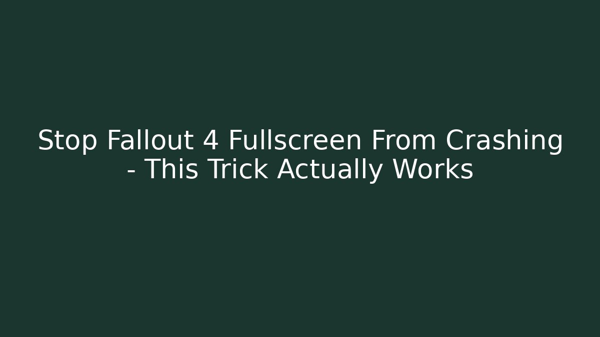 Stop Fallout 4 Fullscreen From Crashing – This Trick Actually Works