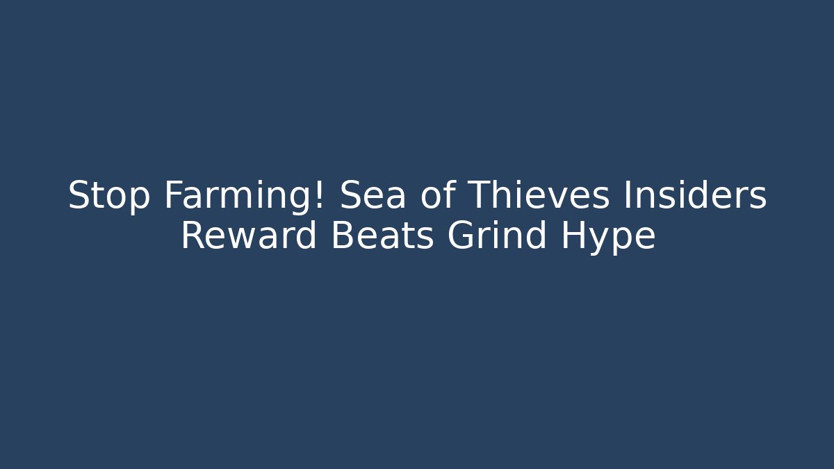 Stop Farming! Sea of Thieves Insiders Reward Beats Grind Hype