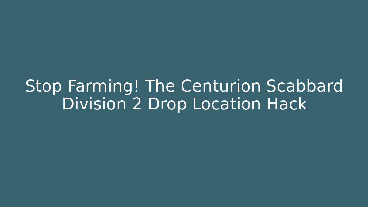 Stop Farming! The Centurion Scabbard Division 2 Drop Location Hack - Create More Assets