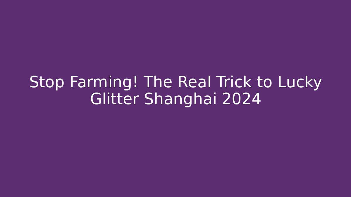 Stop Farming! The Real Trick to Lucky Glitter Shanghai 2024