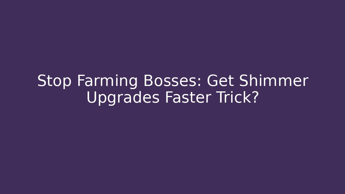 Stop Farming Bosses: Get Shimmer Upgrades Faster Trick?