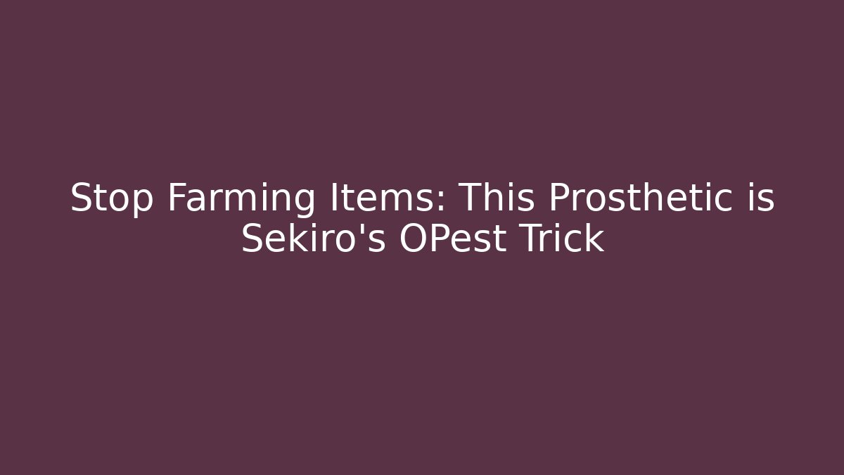Stop Farming Items: This Prosthetic is Sekiro's OPest Trick