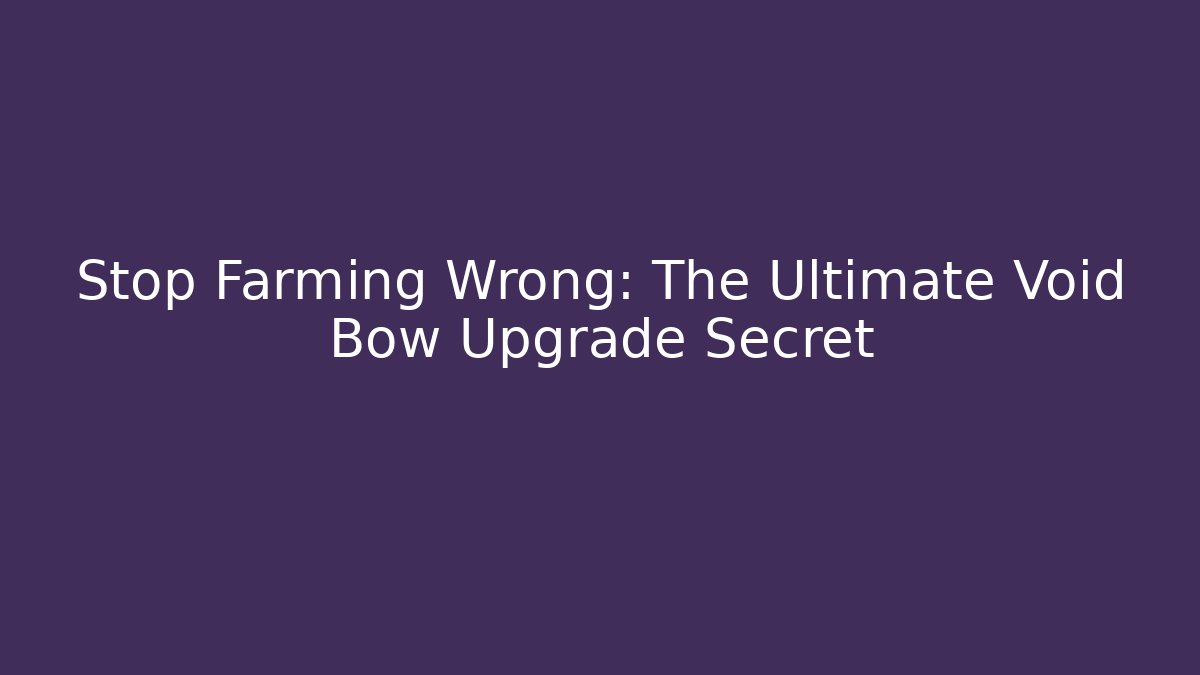 Stop Farming Wrong: The Ultimate Void Bow Upgrade Secret