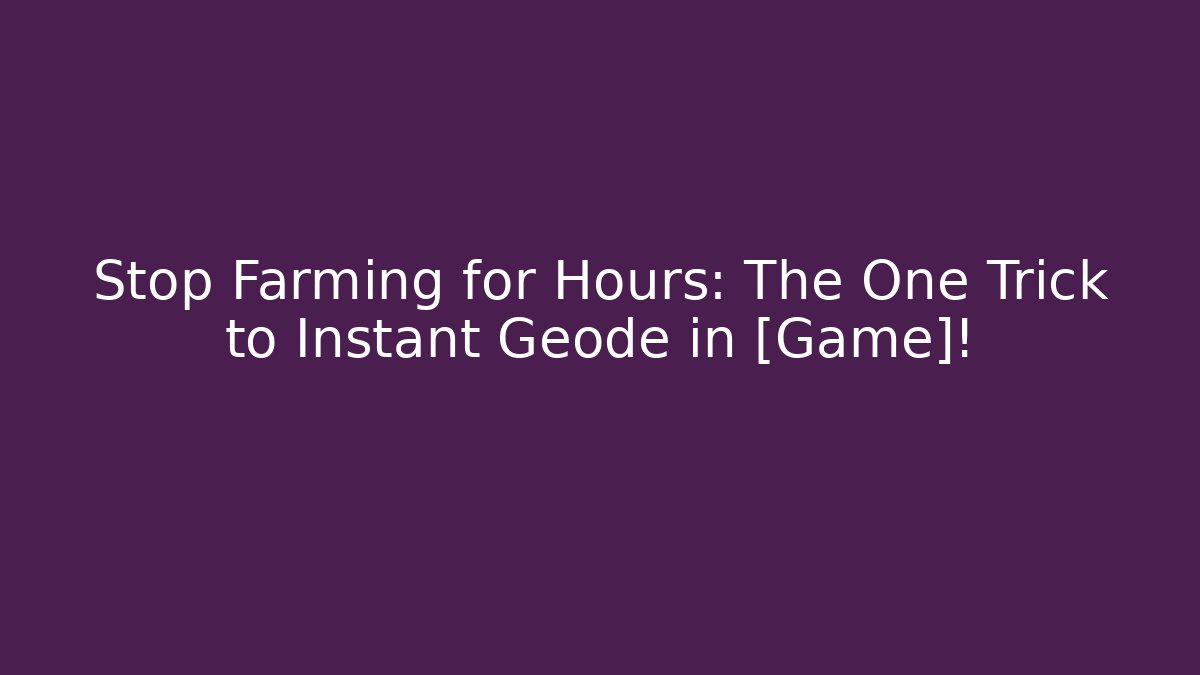 Stop Farming for Hours: The One Trick to Instant Geode in [Game]!