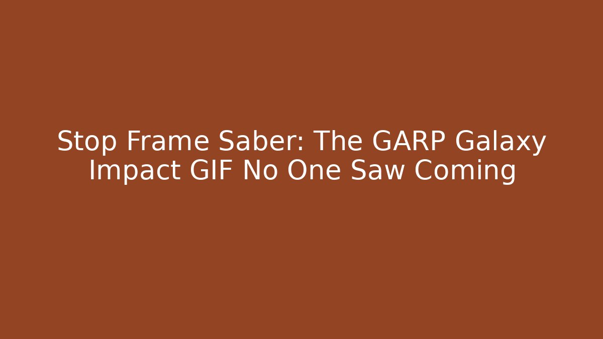 Stop Frame Saber: The GARP Galaxy Impact GIF No One Saw Coming