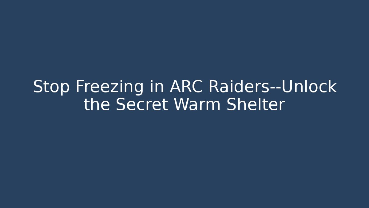 Stop Freezing in ARC Raiders—Unlock the Secret Warm Shelter