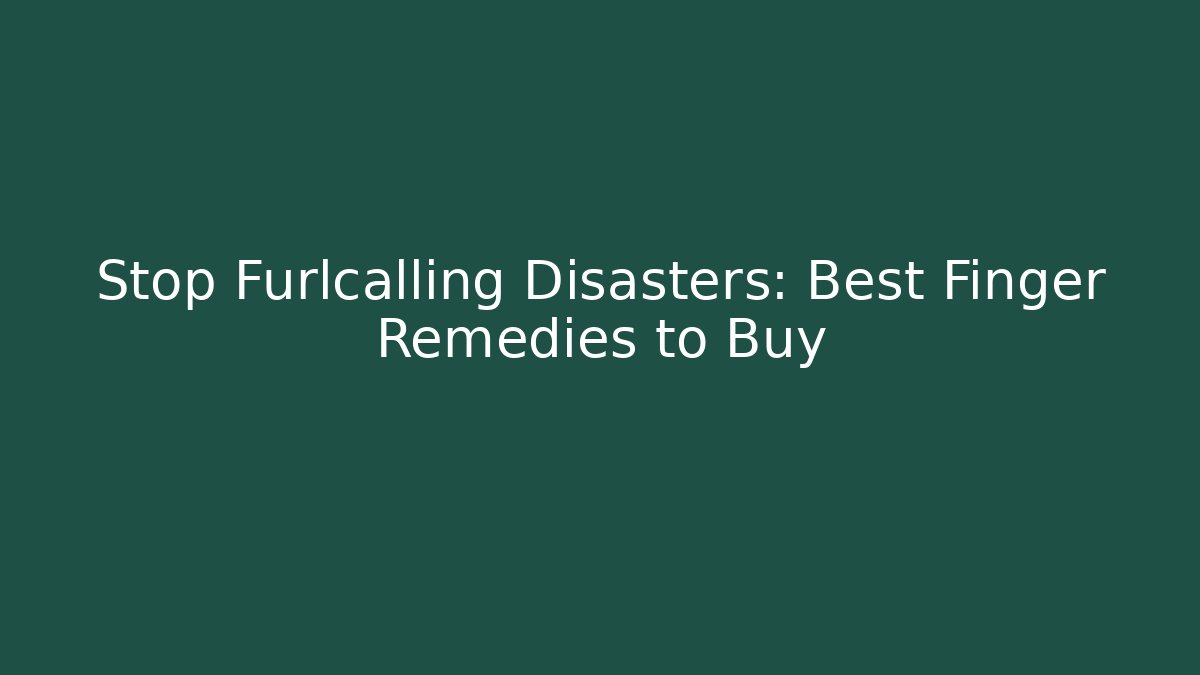Stop Furlcalling Disasters: Best Finger Remedies to Buy