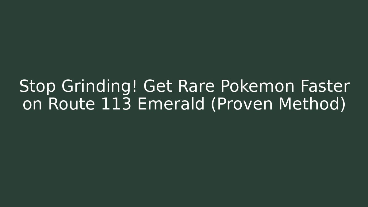 Stop Grinding! Get Rare Pokémon Faster on Route 113 Emerald (Proven Method)