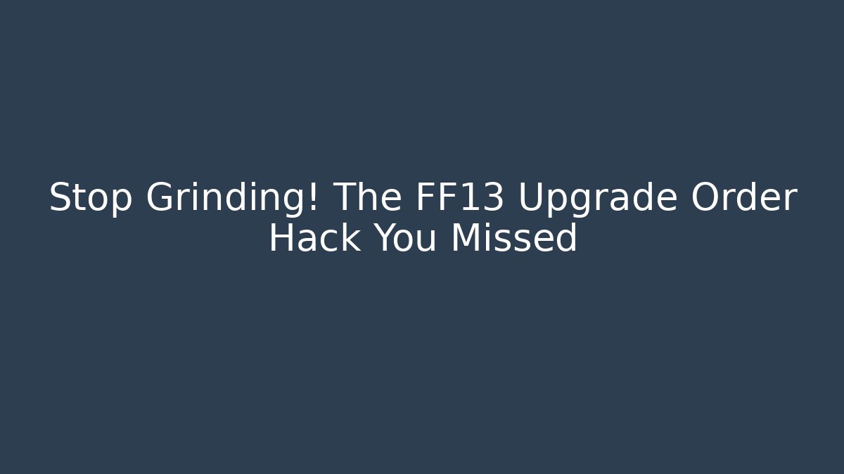 Stop Grinding! The FF13 Upgrade Order Hack You Missed - Create More Assets
