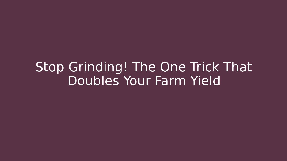 Stop Grinding! The One Trick That Doubles Your Farm Yield