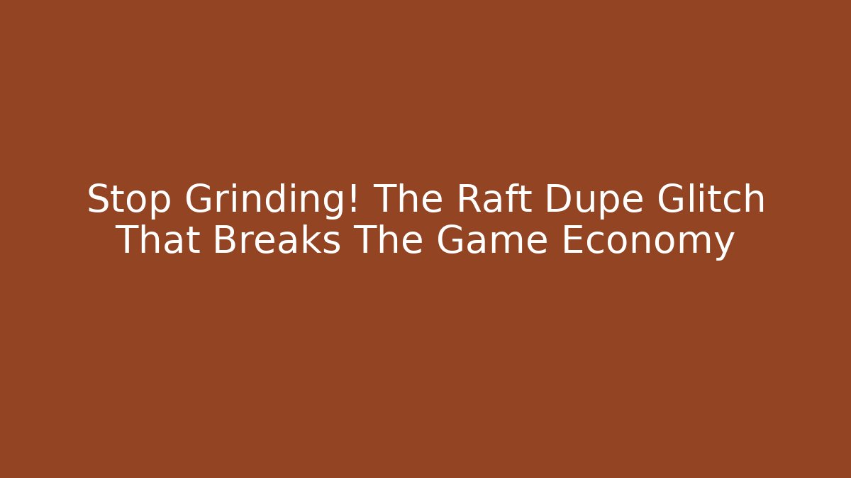 Stop Grinding! The Raft Dupe Glitch That Breaks The Game Economy