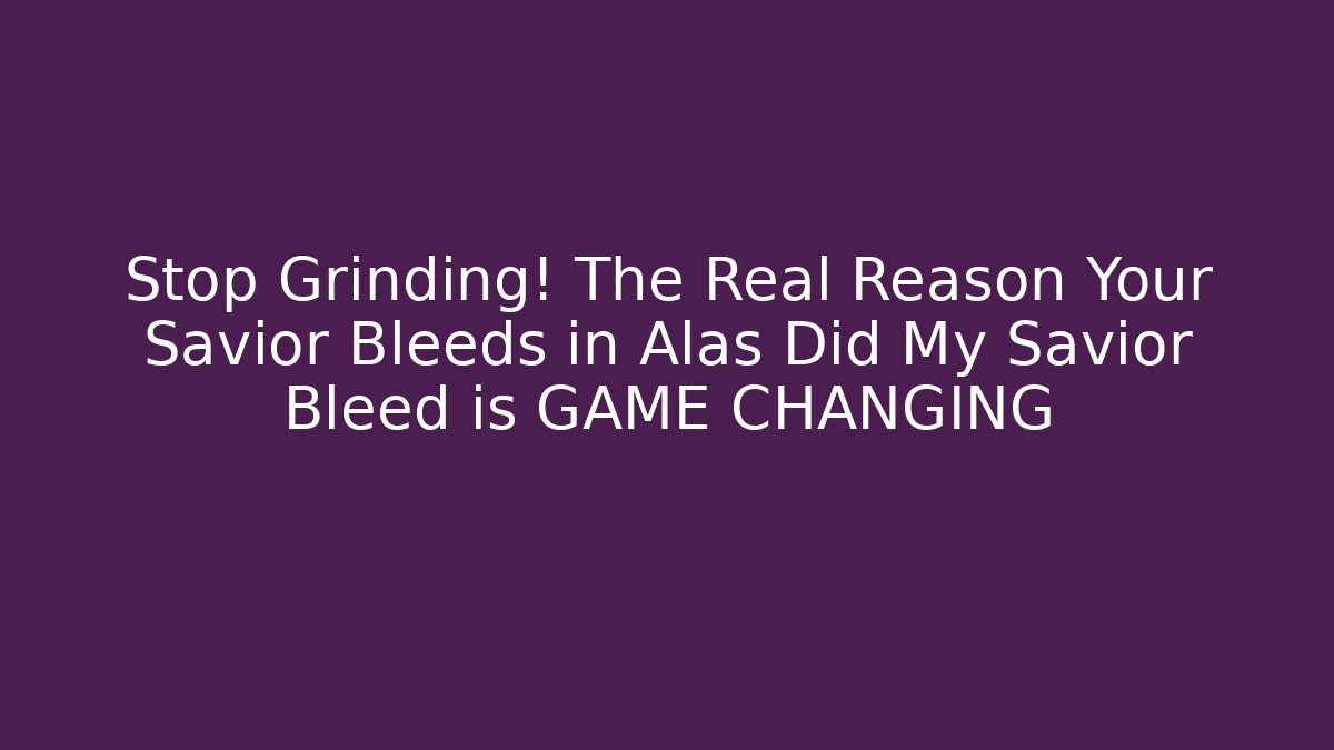 Stop Grinding! The Real Reason Your Savior Bleeds in Alas Did My Savior Bleed is GAME CHANGING