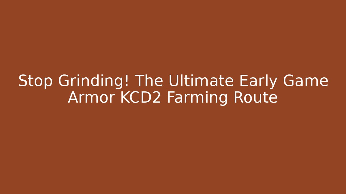 Stop Grinding! The Ultimate Early Game Armor KCD2 Farming Route