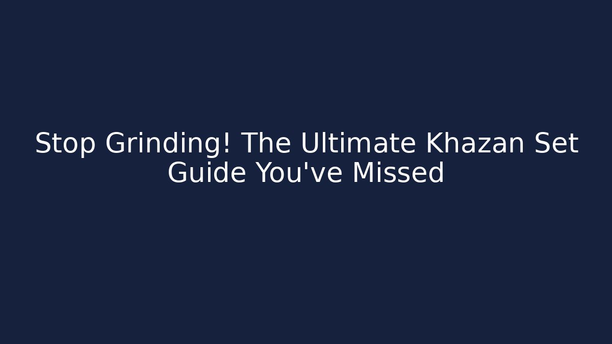 Stop Grinding! The Ultimate Khazan Set Guide You’ve Missed
