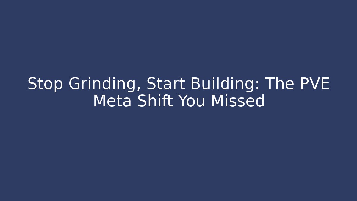 Stop Grinding, Start Building: The PVE Meta Shift You Missed