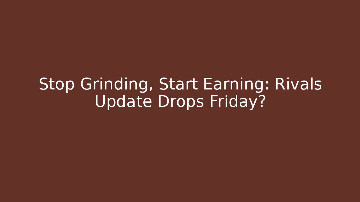 Stop Grinding, Start Earning: Rivals Update Drops Friday? - Create More Assets