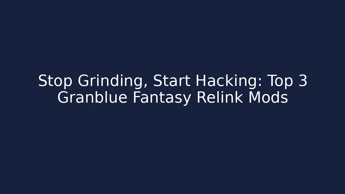 Stop Grinding, Start Hacking: Top 3 Granblue Fantasy Relink Mods