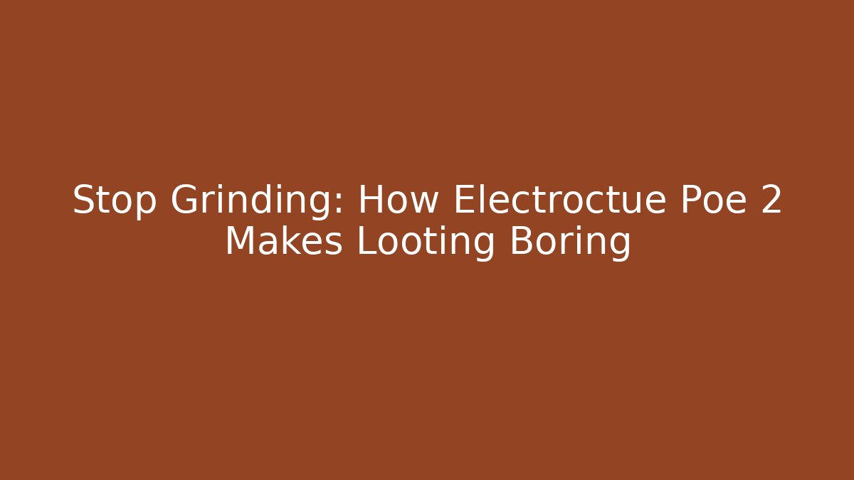 Stop Grinding: How Electroctue Poe 2 Makes Looting Boring - Create More Assets